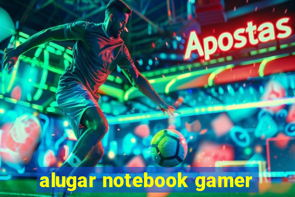 alugar notebook gamer